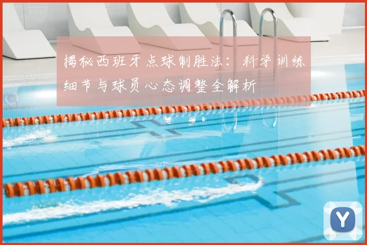揭秘西班牙点球制胜法:科学训练细节与球员心态调整全解析