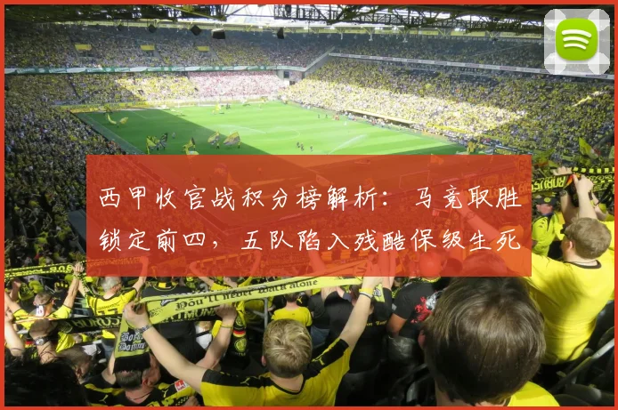 西甲收官战积分榜解析:马竞取胜锁定前四,五队陷入残酷保级生死战