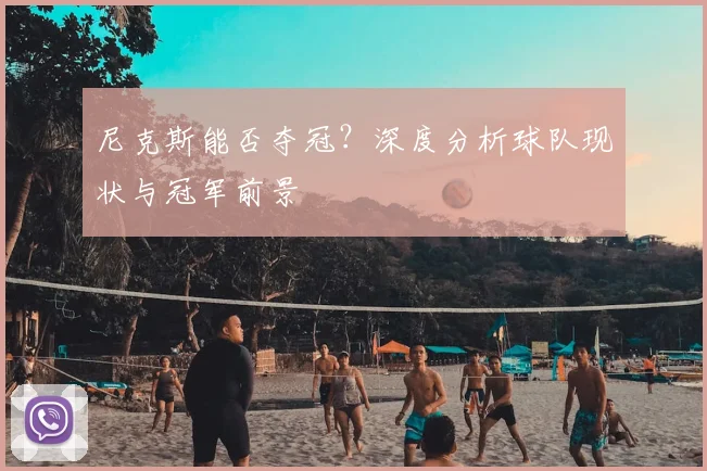 尼克斯能否夺冠？深度分析球队现状与冠军前景